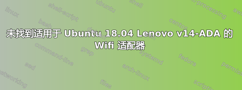 未找到适用于 Ubuntu 18.04 Lenovo v14-ADA 的 Wifi 适配器