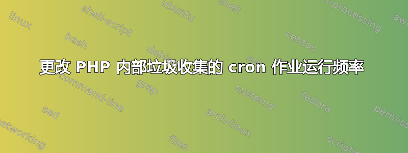 更改 PHP 内部垃圾收集的 cron 作业运行频率