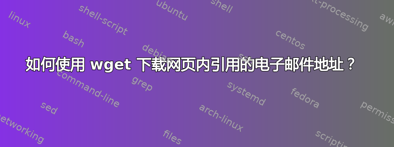 如何使用 wget 下载网页内引用的电子邮件地址？ 