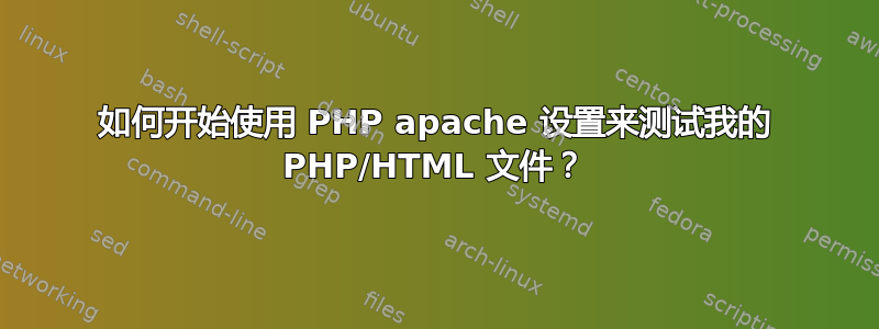 如何开始使用 PHP apache 设置来测试我的 PHP/HTML 文件？
