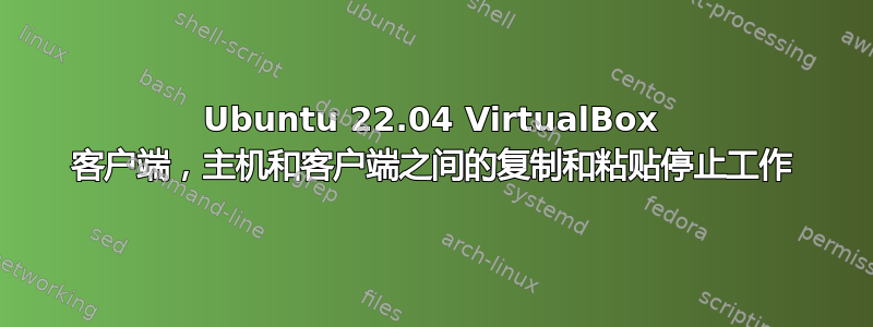 Ubuntu 22.04 VirtualBox 客户端，主机和客户端之间的复制和粘贴停止工作