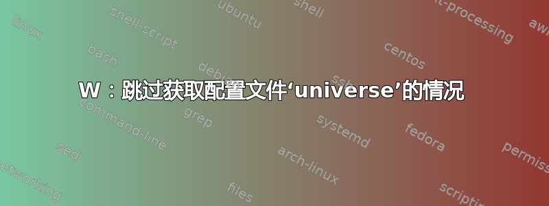 W：跳过获取配置文件‘universe’的情况