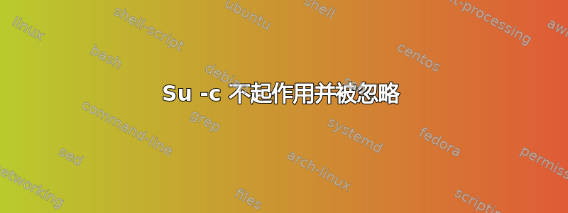 Su -c 不起作用并被忽略