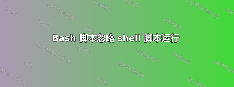 Bash 脚本忽略 shell 脚本运行