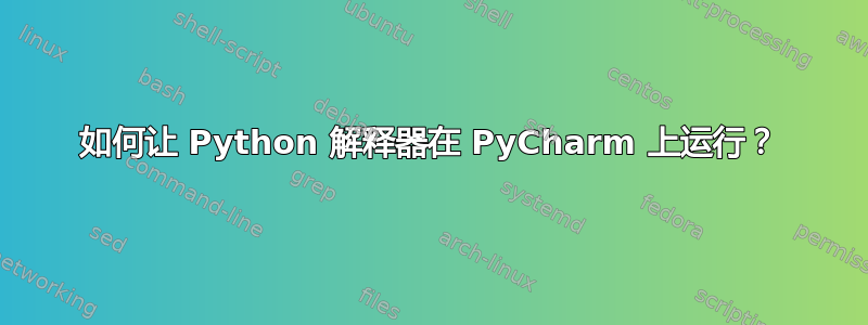 如何让 Python 解释器在 PyCharm 上运行？