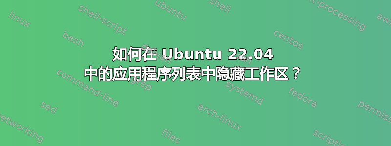 如何在 Ubuntu 22.04 中的应用程序列表中隐藏工作区？