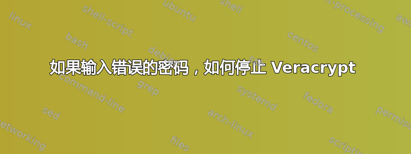 如果输入错误的密码，如何停止 Veracrypt