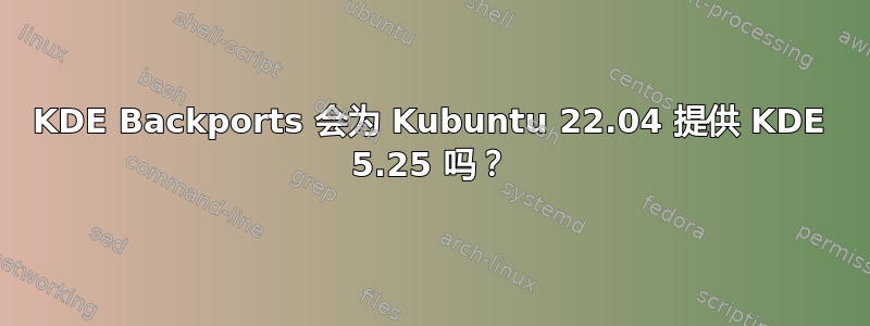 KDE Backports 会为 Kubuntu 22.04 提供 KDE 5.25 吗？