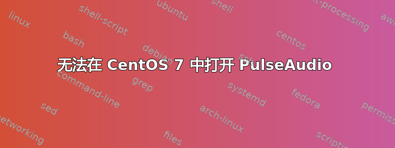 无法在 CentOS 7 中打开 PulseAudio