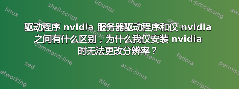 驱动程序 nvidia 服务器驱动程序和仅 nvidia 之间有什么区别，为什么我仅安装 nvidia 时无法更改分辨率？