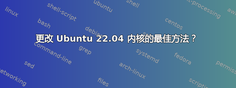 更改 Ubuntu 22.04 内核的最佳方法？