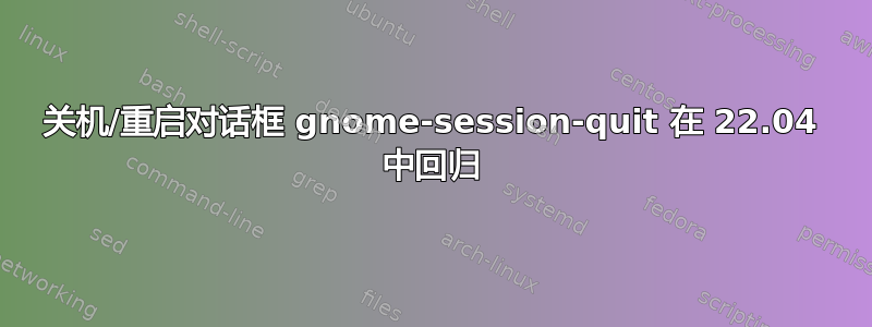 关机/重启对话框 gnome-session-quit 在 22.04 中回归