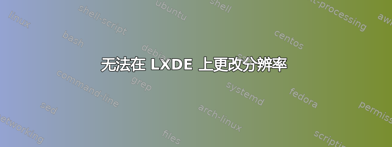 无法在 LXDE 上更改分辨率