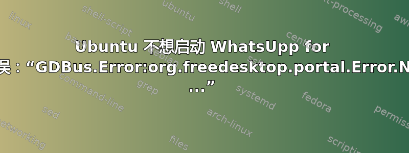 Ubuntu 不想启动 WhatsUpp for Ubuntu。错误：“GDBus.Error:org.freedesktop.portal.Error.NotAllowed: ...”