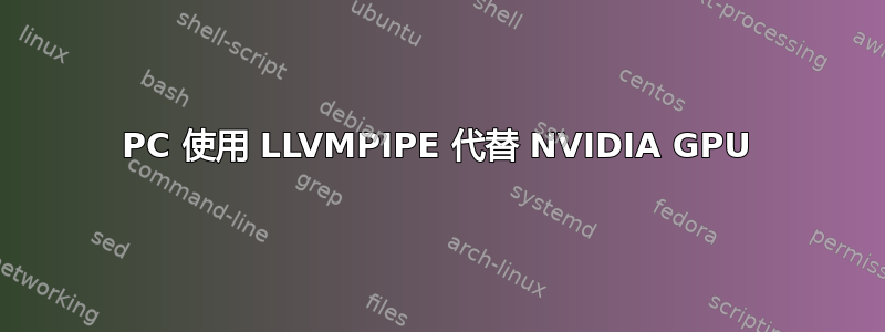 PC 使用 LLVMPIPE 代替 NVIDIA GPU