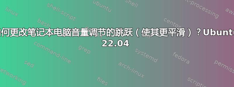 如何更改笔记本电脑音量调节的跳跃（使其更平滑）？Ubuntu 22.04