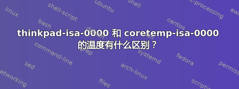 thinkpad-isa-0000 和 coretemp-isa-0000 的温度有什么区别？