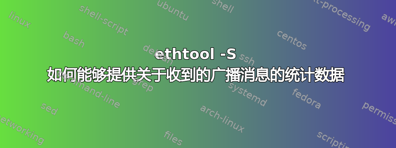 ethtool -S 如何能够提供关于收到的广播消息的统计数据