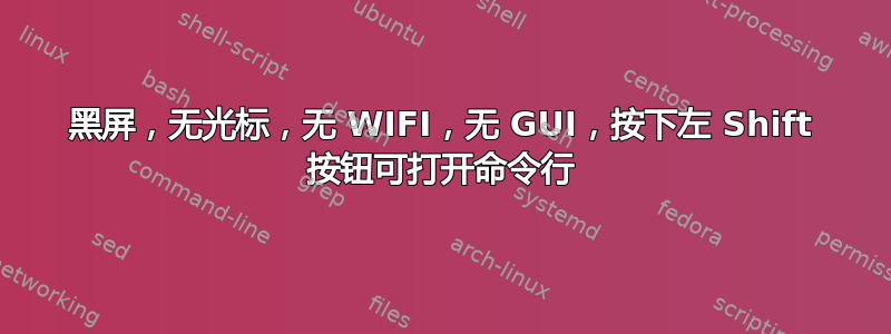 黑屏，无光标，无 WIFI，无 GUI，按下左 Shift 按钮可打开命令行