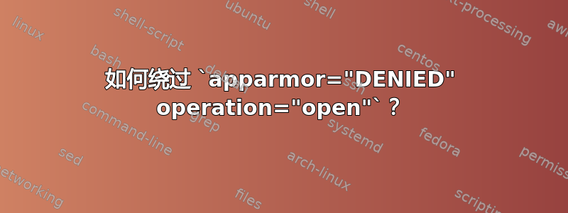 如何绕过 `apparmor="DENIED" operation="open"`？