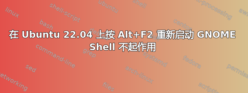 在 Ubuntu 22.04 上按 Alt+F2 重新启动 GNOME Shell 不起作用