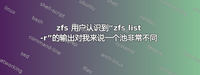 zfs 用户认识到“zfs list -r”的输出对我来说一个池非常不同