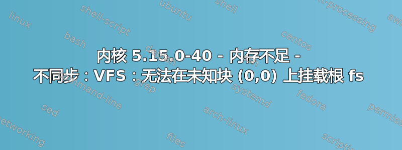 内核 5.15.0-40 - 内存不足 - 不同步：VFS：无法在未知块 (0,0) 上挂载根 fs