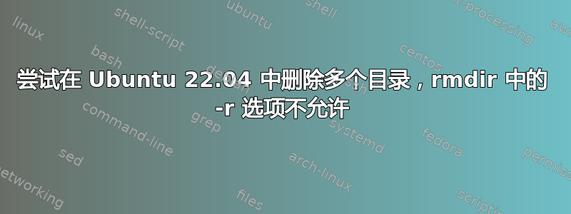 尝试在 Ubuntu 22.04 中删除多个目录，rmdir 中的 -r 选项不允许