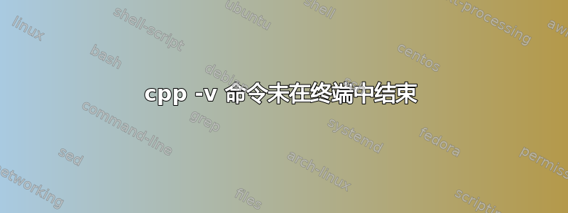 cpp -v 命令未在终端中结束