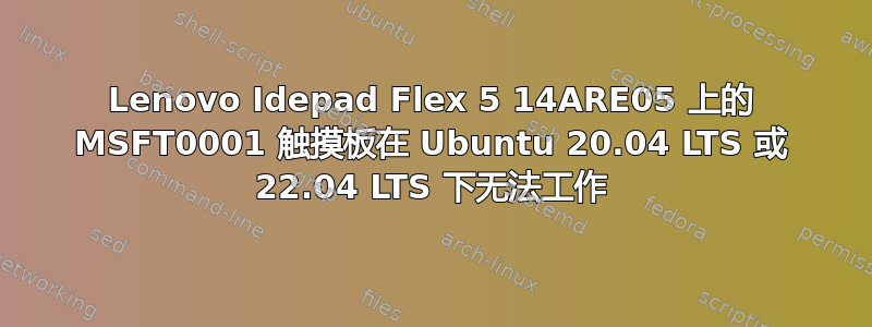 Lenovo Idepad Flex 5 14ARE05 上的 MSFT0001 触摸板在 Ubuntu 20.04 LTS 或 22.04 LTS 下无法工作