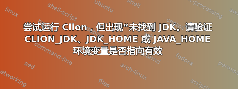 尝试运行 Clion，但出现“未找到 JDK。请验证 CLION_JDK、JDK_HOME 或 JAVA_HOME 环境变量是否指向有效