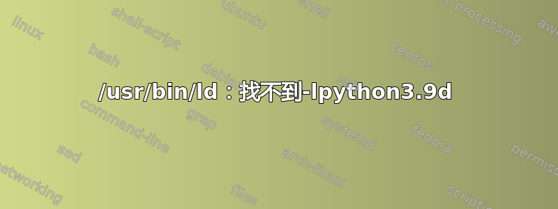 /usr/bin/ld：找不到-lpython3.9d