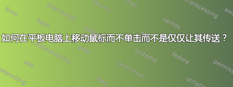 如何在平板电脑上移动鼠标而不单击而不是仅仅让其传送？