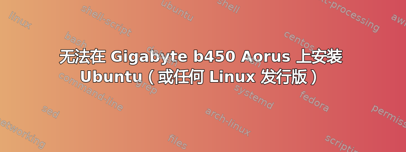 无法在 Gigabyte b450 Aorus 上安装 Ubuntu（或任何 Linux 发行版）