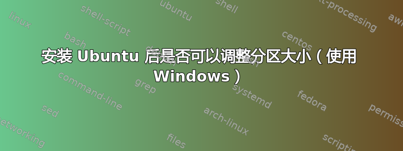 安装 Ubuntu 后是否可以调整分区大小（使用 Windows）