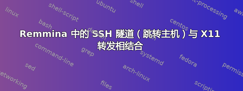 Remmina 中的 SSH 隧道（跳转主机）与 X11 转发相结合