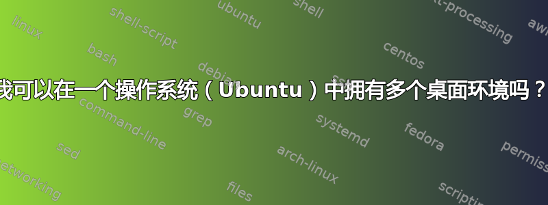 我可以在一个操作系统（Ubuntu）中拥有多个桌面环境吗？