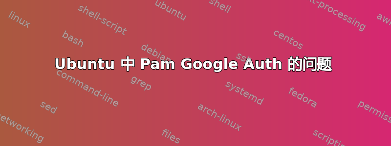 Ubuntu 中 Pam Google Auth 的问题