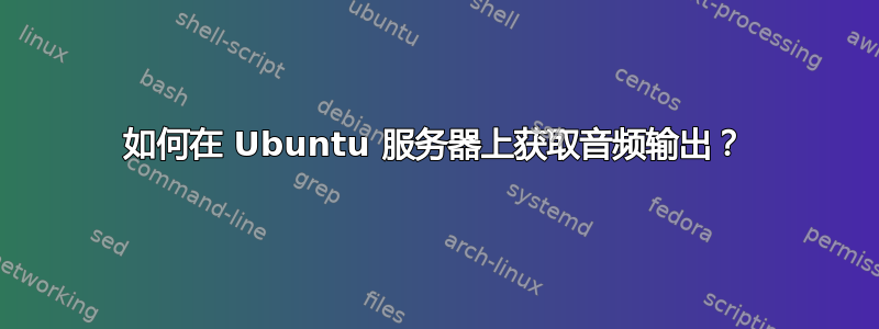 如何在 Ubuntu 服务器上获取音频输出？