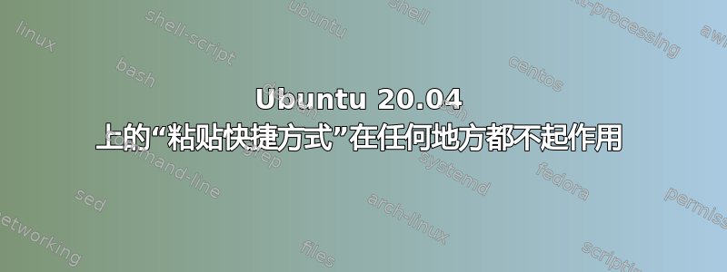 Ubuntu 20.04 上的“粘贴快捷方式”在任何地方都不起作用