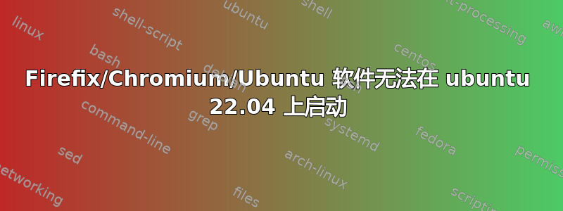 Firefix/Chromium/Ubuntu 软件无法在 ubuntu 22.04 上启动