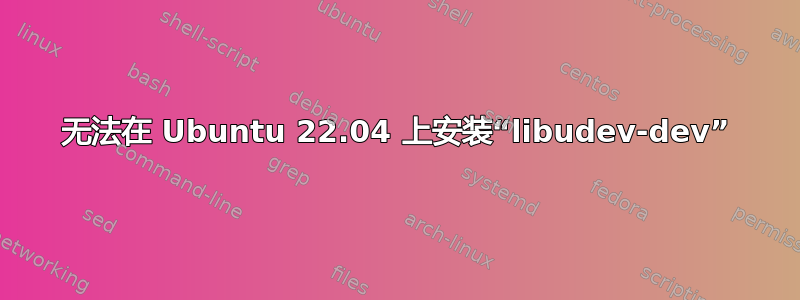 无法在 Ubuntu 22.04 上安装“libudev-dev”