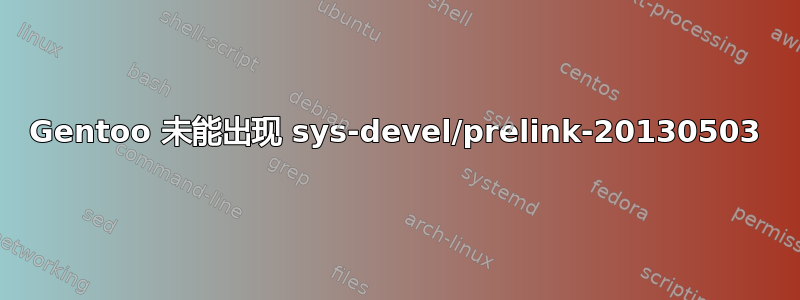 Gentoo 未能出现 sys-devel/prelink-20130503