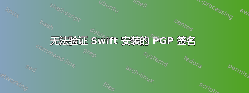 无法验证 Swift 安装的 PGP 签名