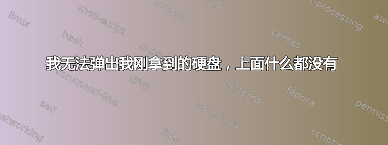 我无法弹出我刚拿到的硬盘，上面什么都没有