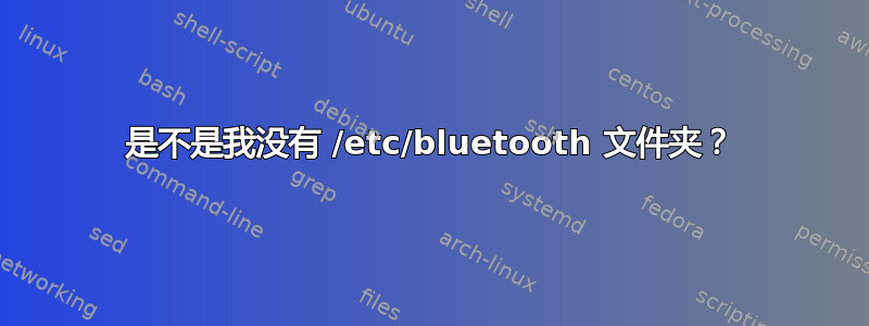 是不是我没有 /etc/bluetooth 文件夹？