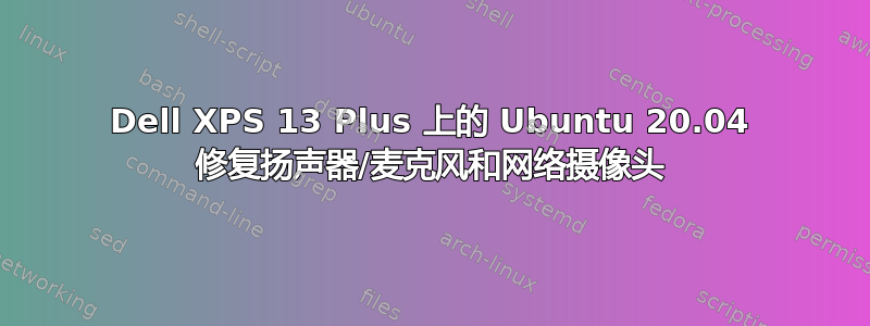 Dell XPS 13 Plus 上的 Ubuntu 20.04 修复扬声器/麦克风和网络摄像头