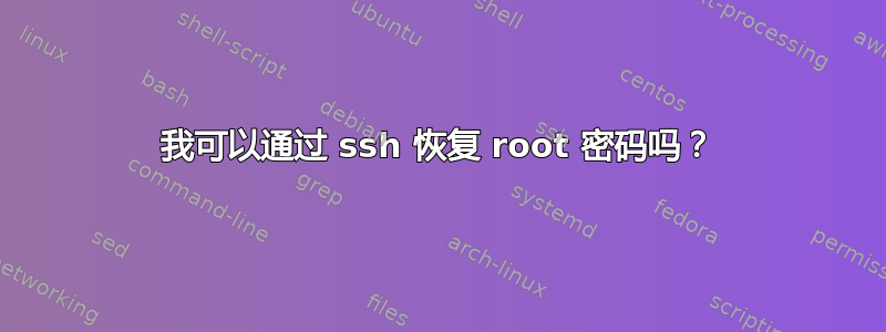 我可以通过 ssh 恢复 root 密码吗？