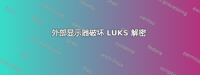 外部显示器破坏 LUKS 解密