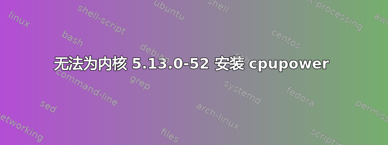 无法为内核 5.13.0-52 安装 cpupower